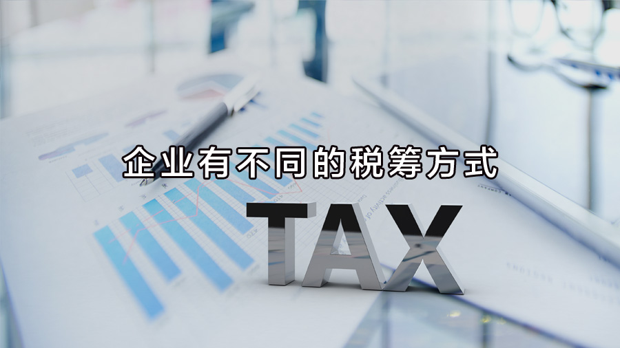 不同行業(yè)、不同業(yè)務(wù)，企業(yè)有不同的稅籌方式